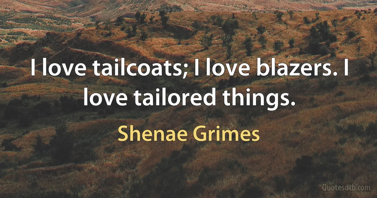 I love tailcoats; I love blazers. I love tailored things. (Shenae Grimes)