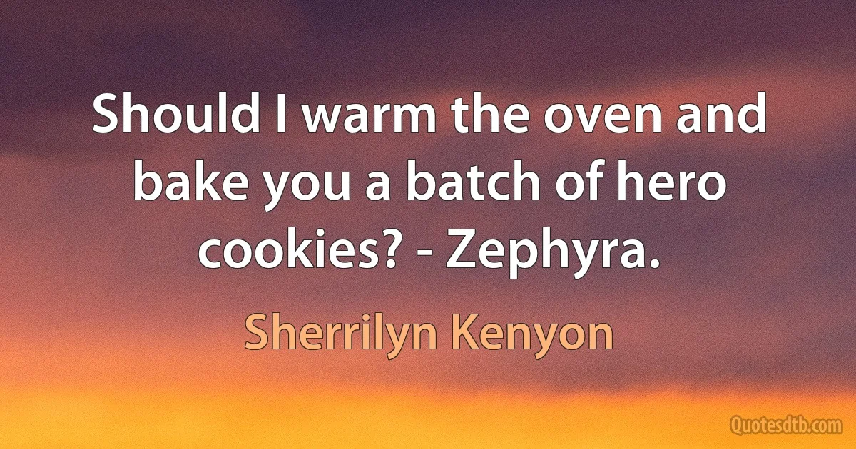 Should I warm the oven and bake you a batch of hero cookies? - Zephyra. (Sherrilyn Kenyon)