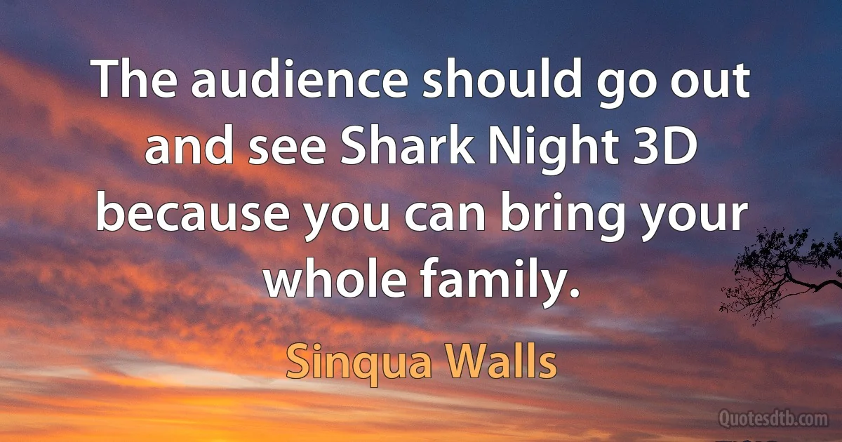 The audience should go out and see Shark Night 3D because you can bring your whole family. (Sinqua Walls)