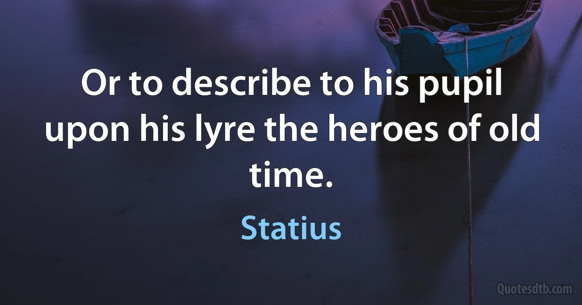 Or to describe to his pupil upon his lyre the heroes of old time. (Statius)