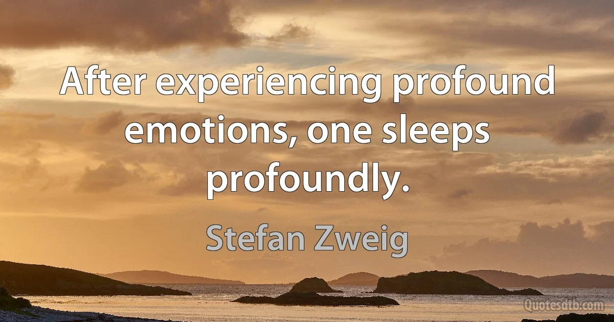 After experiencing profound emotions, one sleeps profoundly. (Stefan Zweig)