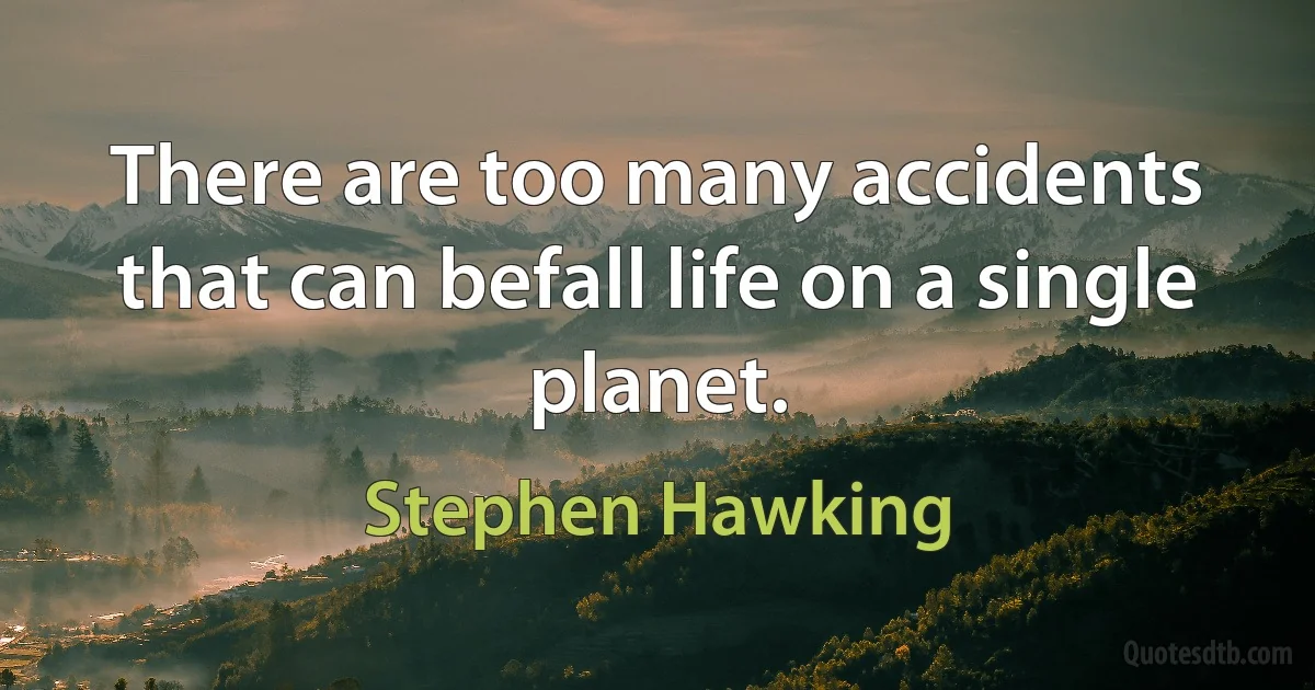 There are too many accidents that can befall life on a single planet. (Stephen Hawking)