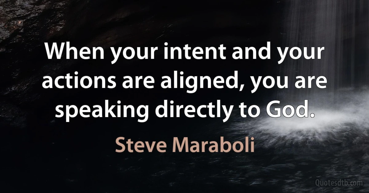 When your intent and your actions are aligned, you are speaking directly to God. (Steve Maraboli)