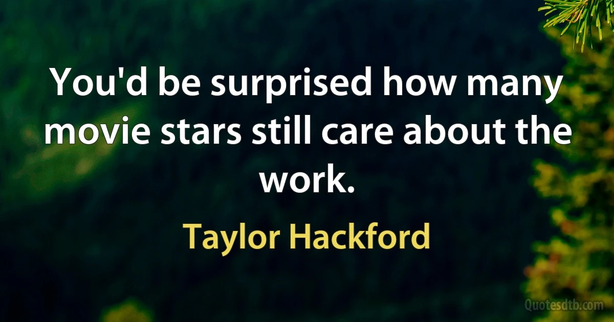 You'd be surprised how many movie stars still care about the work. (Taylor Hackford)