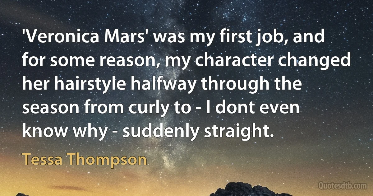 'Veronica Mars' was my first job, and for some reason, my character changed her hairstyle halfway through the season from curly to - I dont even know why - suddenly straight. (Tessa Thompson)