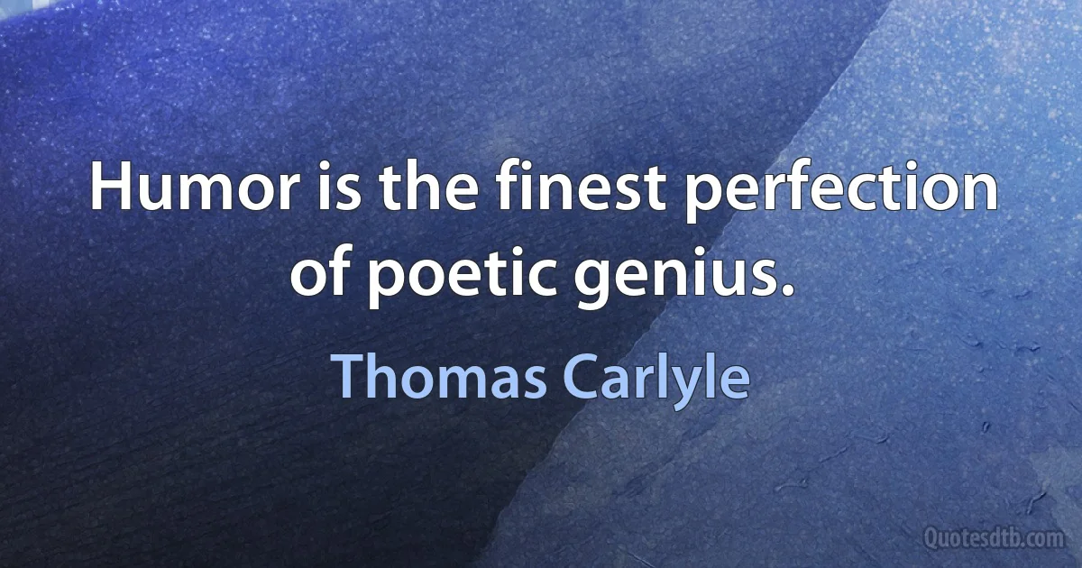 Humor is the finest perfection of poetic genius. (Thomas Carlyle)