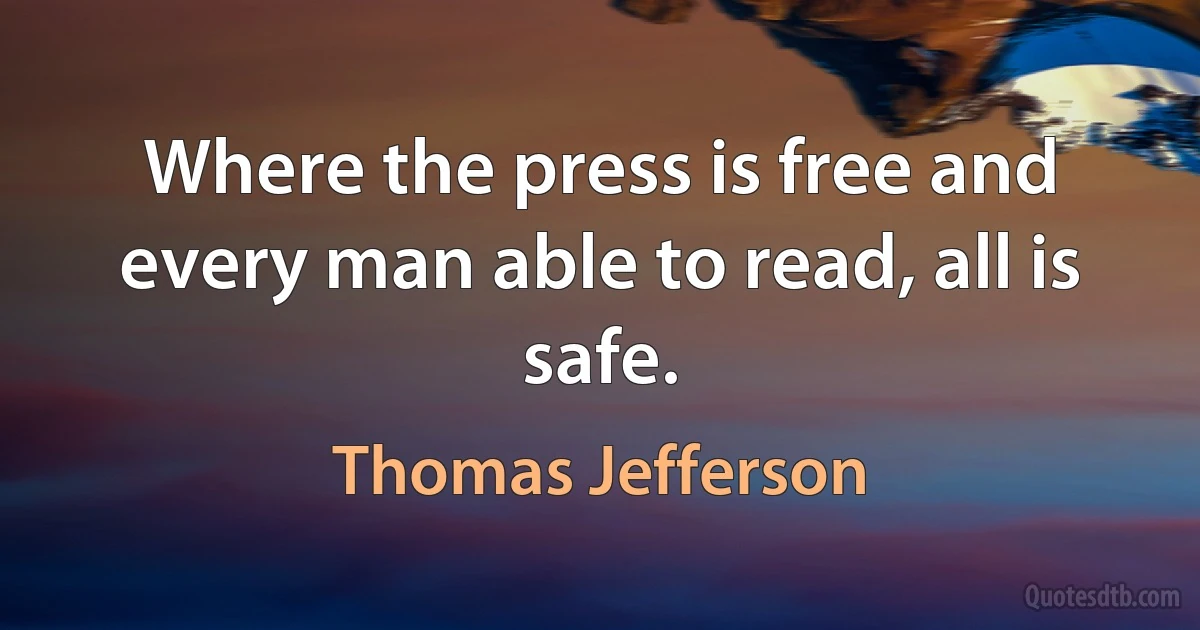 Where the press is free and every man able to read, all is safe. (Thomas Jefferson)