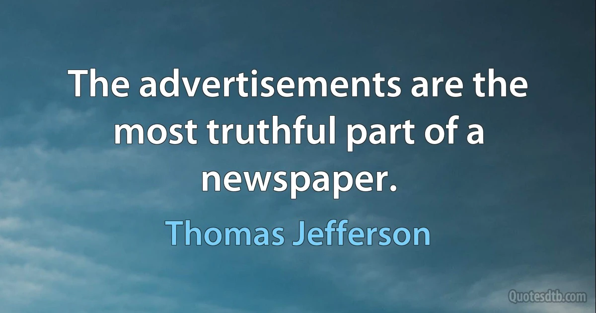 The advertisements are the most truthful part of a newspaper. (Thomas Jefferson)