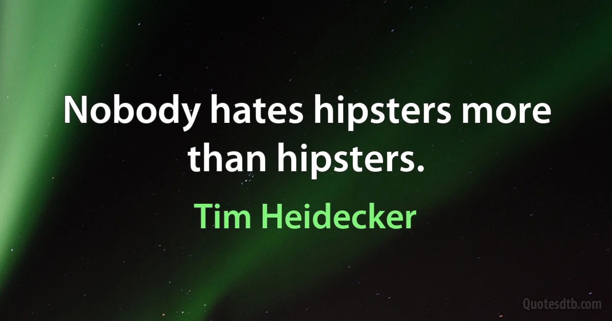 Nobody hates hipsters more than hipsters. (Tim Heidecker)