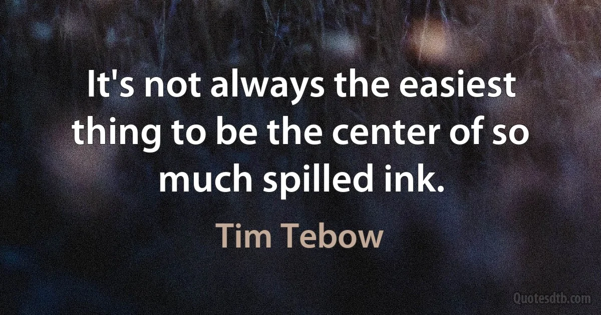 It's not always the easiest thing to be the center of so much spilled ink. (Tim Tebow)