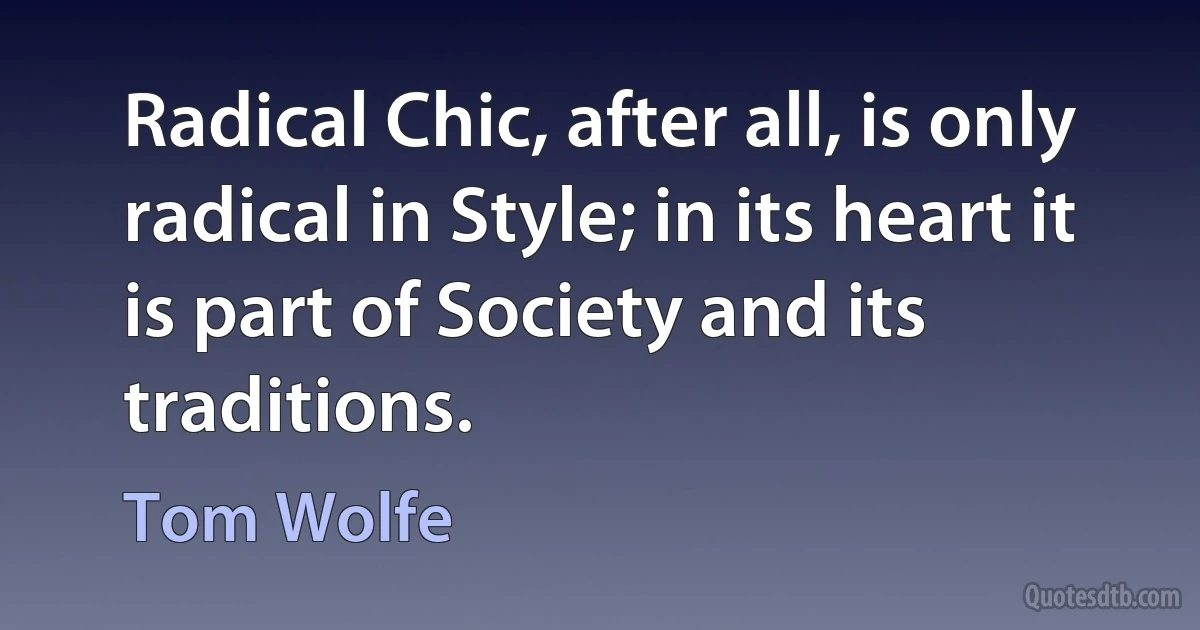 Radical Chic, after all, is only radical in Style; in its heart it is part of Society and its traditions. (Tom Wolfe)