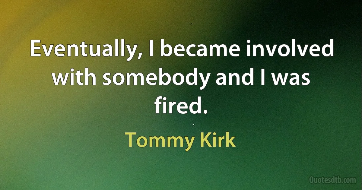 Eventually, I became involved with somebody and I was fired. (Tommy Kirk)