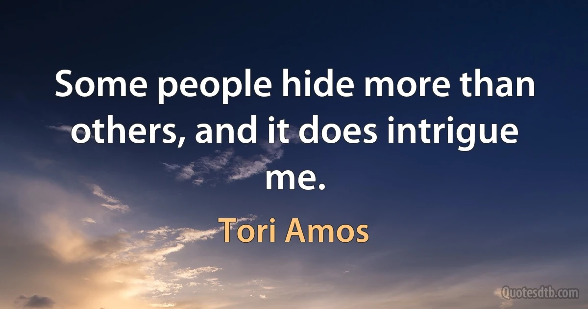 Some people hide more than others, and it does intrigue me. (Tori Amos)