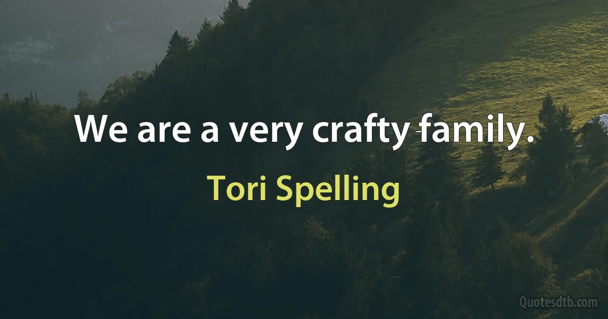 We are a very crafty family. (Tori Spelling)