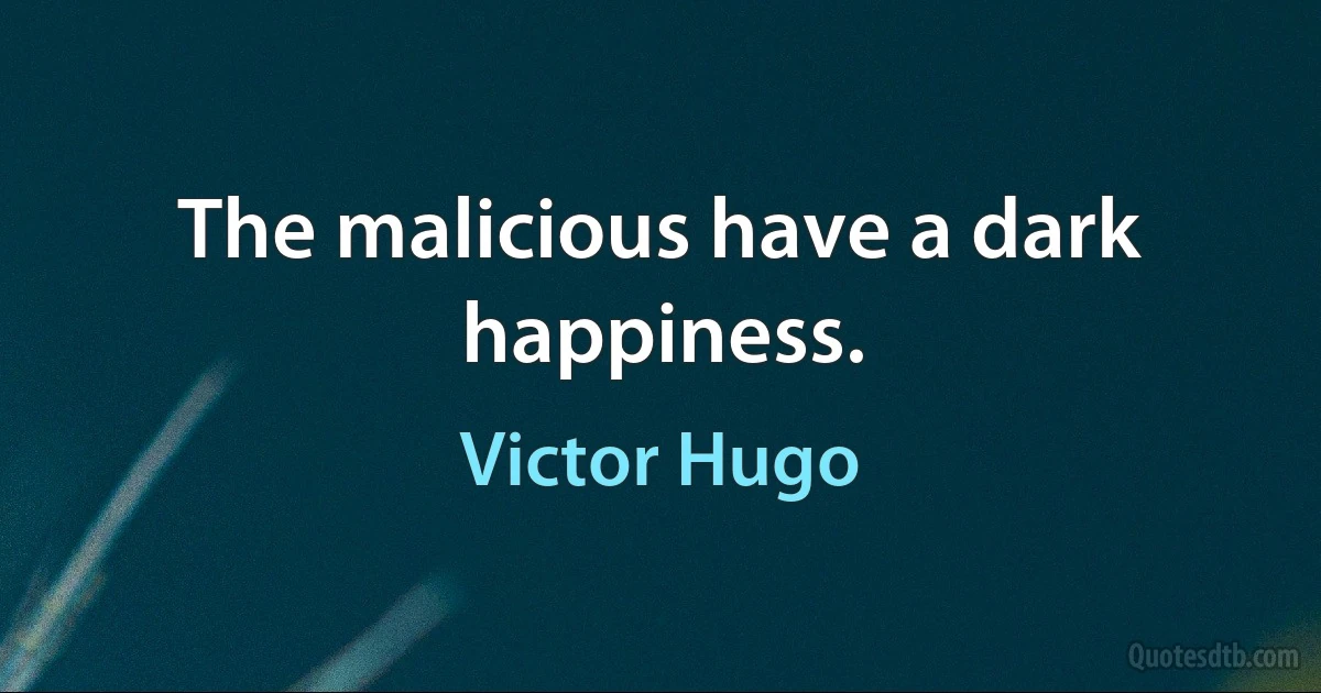 The malicious have a dark happiness. (Victor Hugo)