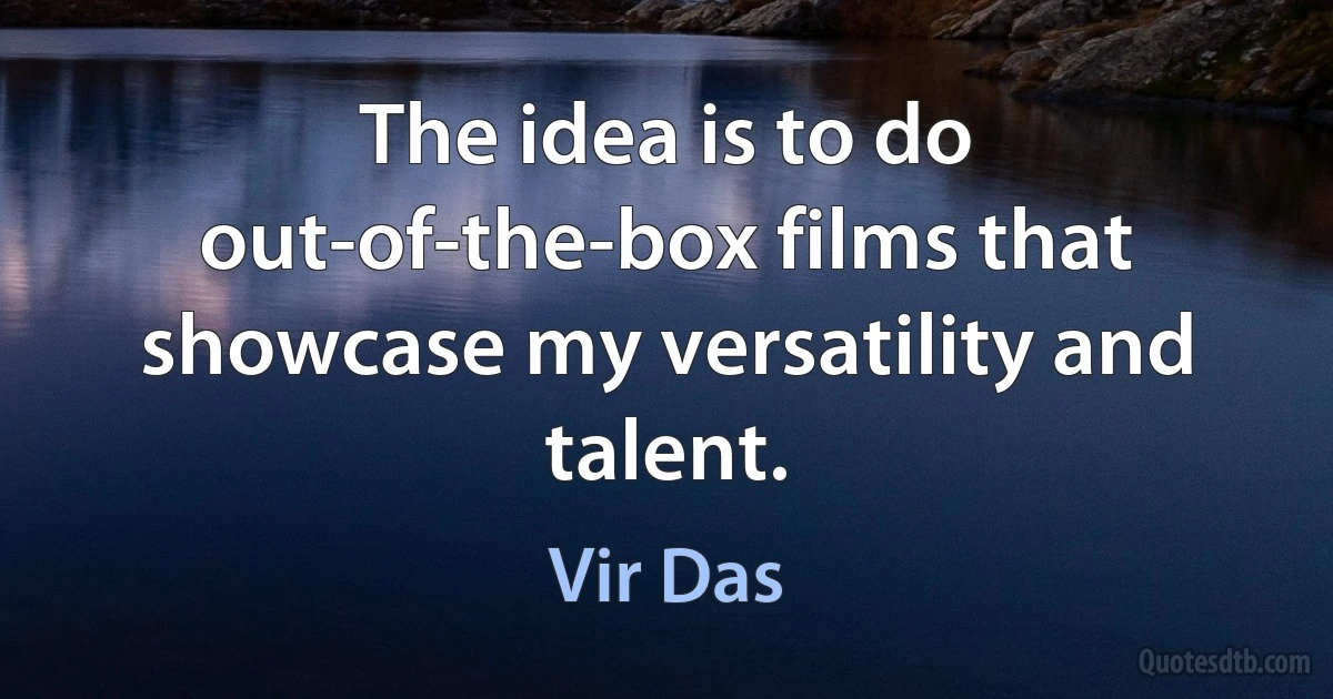 The idea is to do out-of-the-box films that showcase my versatility and talent. (Vir Das)