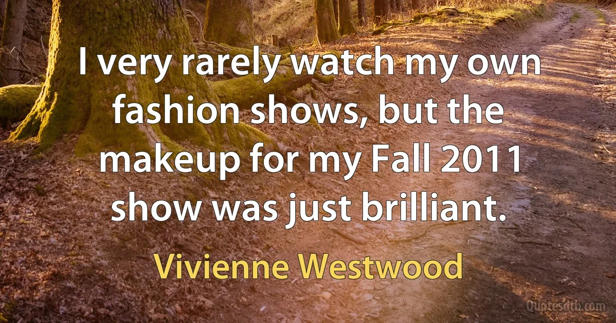 I very rarely watch my own fashion shows, but the makeup for my Fall 2011 show was just brilliant. (Vivienne Westwood)