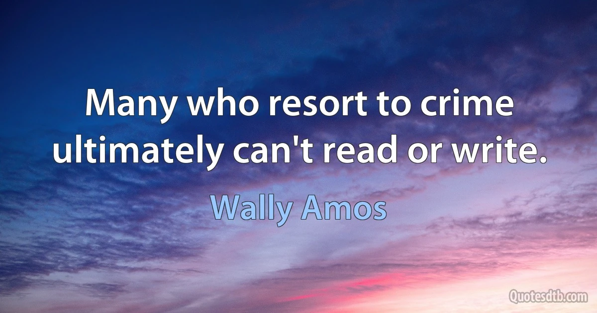 Many who resort to crime ultimately can't read or write. (Wally Amos)