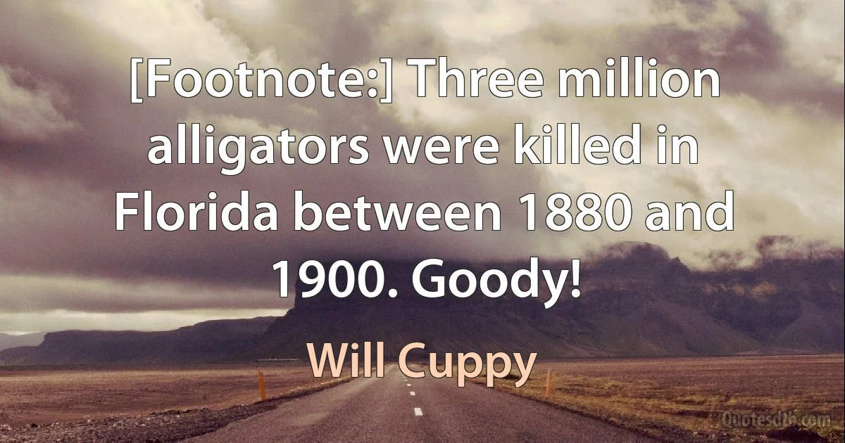 [Footnote:] Three million alligators were killed in Florida between 1880 and 1900. Goody! (Will Cuppy)