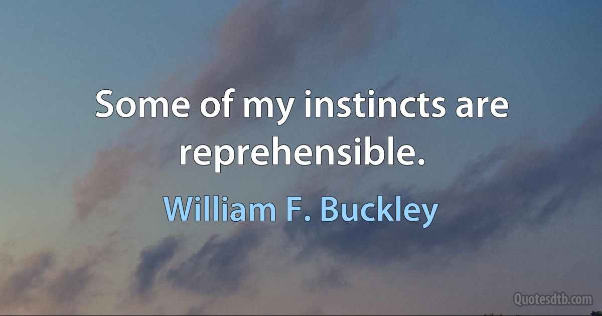 Some of my instincts are reprehensible. (William F. Buckley)