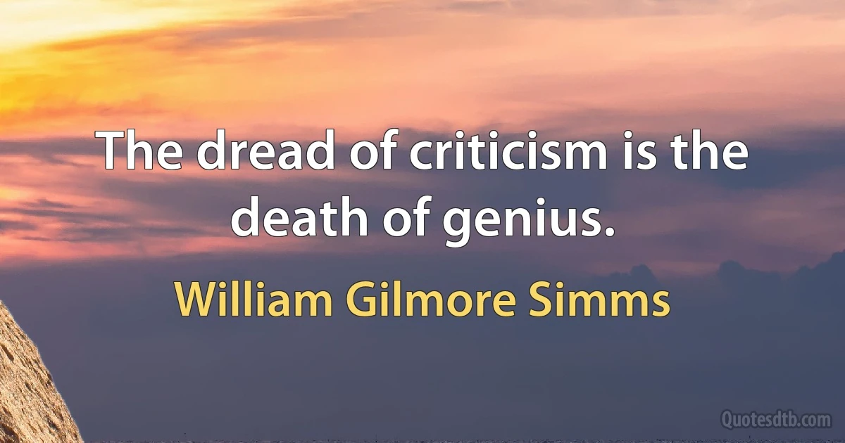 The dread of criticism is the death of genius. (William Gilmore Simms)