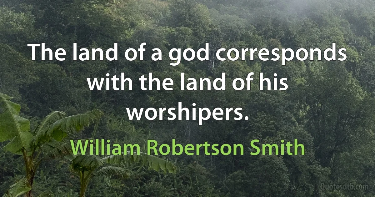 The land of a god corresponds with the land of his worshipers. (William Robertson Smith)