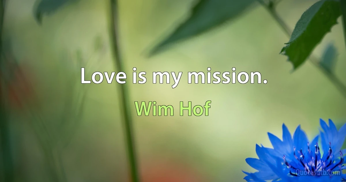 Love is my mission. (Wim Hof)