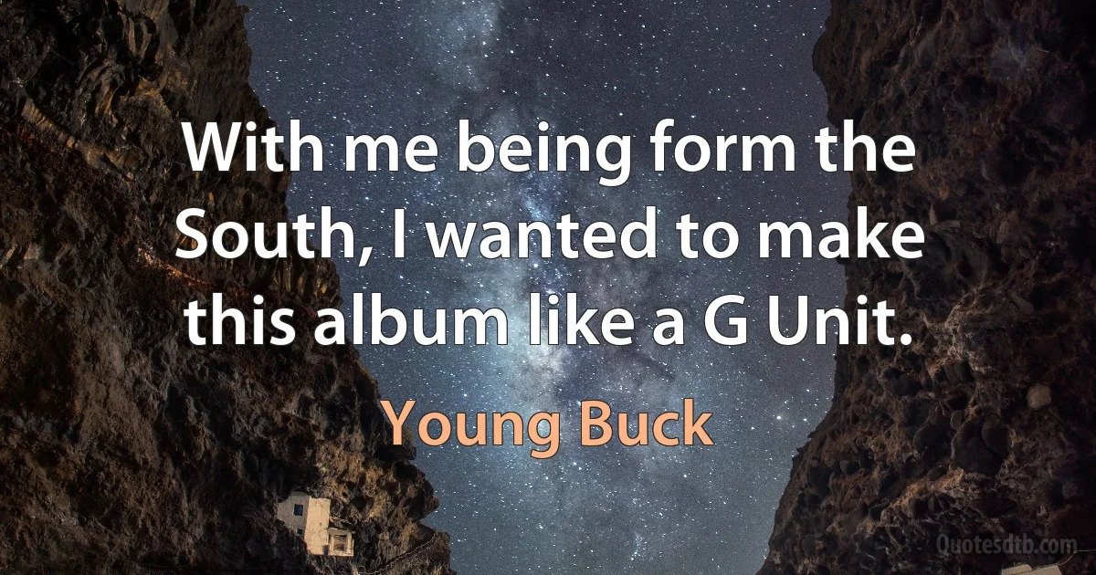 With me being form the South, I wanted to make this album like a G Unit. (Young Buck)