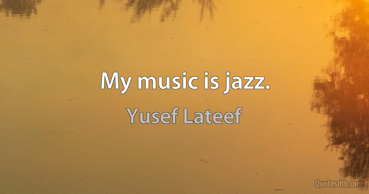 My music is jazz. (Yusef Lateef)