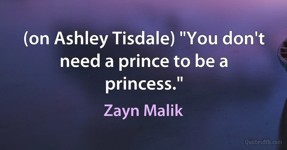 (on Ashley Tisdale) "You don't need a prince to be a princess." (Zayn Malik)