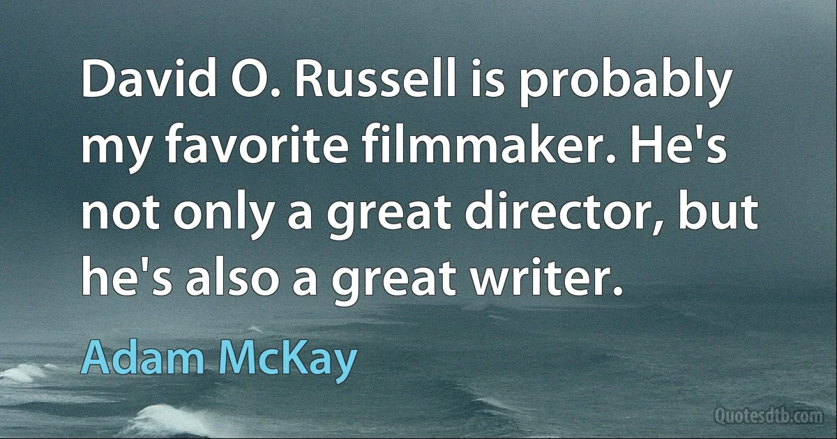 David O. Russell is probably my favorite filmmaker. He's not only a great director, but he's also a great writer. (Adam McKay)