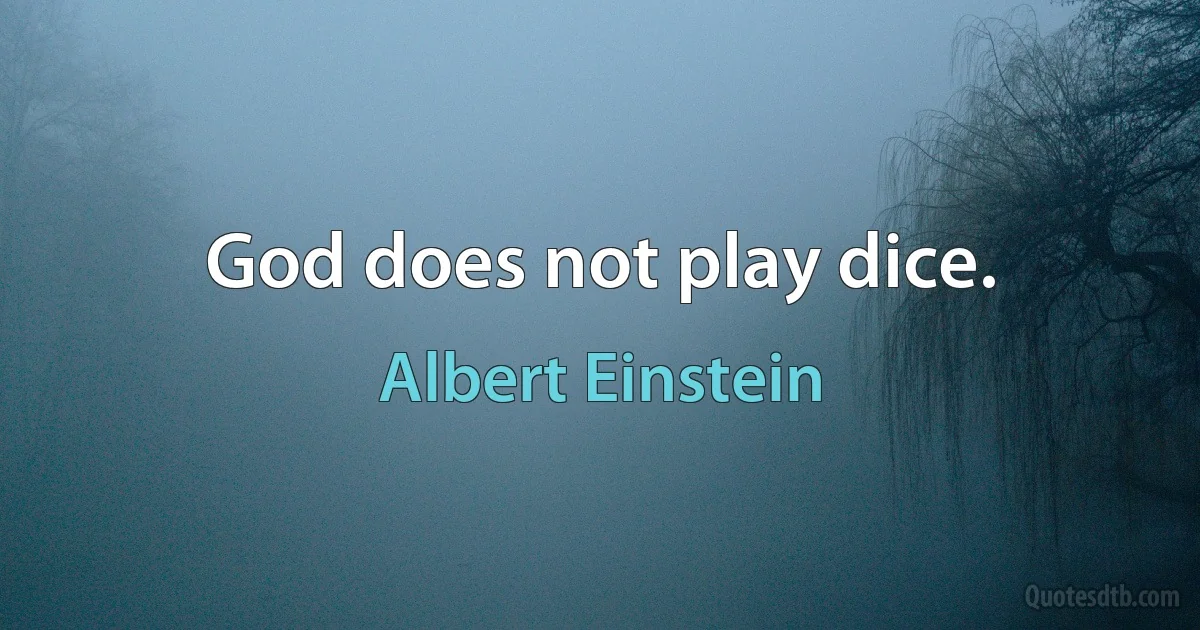 God does not play dice. (Albert Einstein)