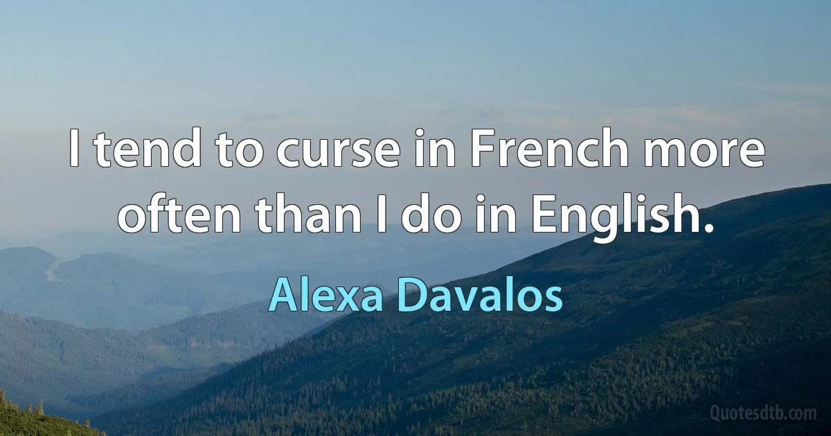 I tend to curse in French more often than I do in English. (Alexa Davalos)