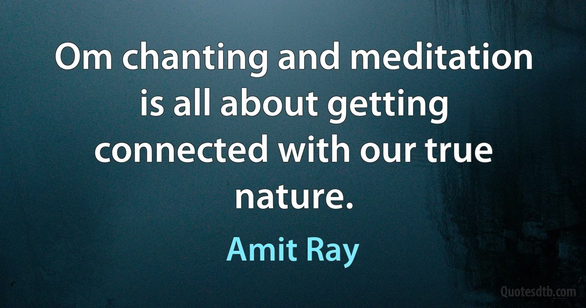 Om chanting and meditation is all about getting connected with our true nature. (Amit Ray)