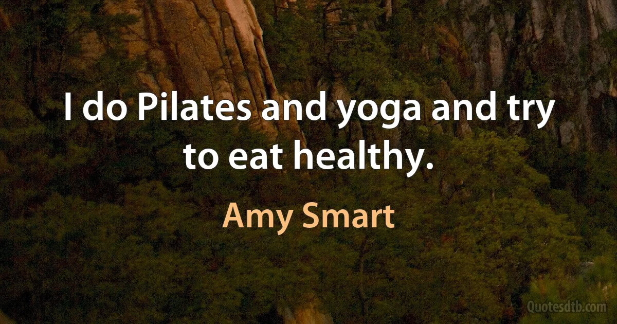 I do Pilates and yoga and try to eat healthy. (Amy Smart)