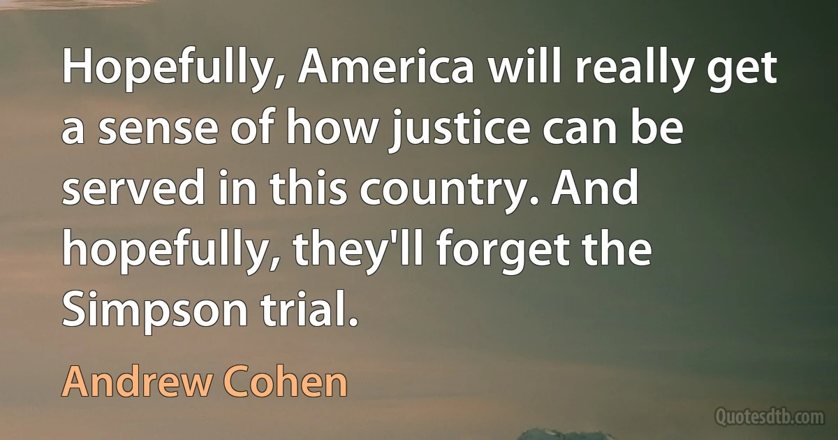 Hopefully, America will really get a sense of how justice can be served in this country. And hopefully, they'll forget the Simpson trial. (Andrew Cohen)