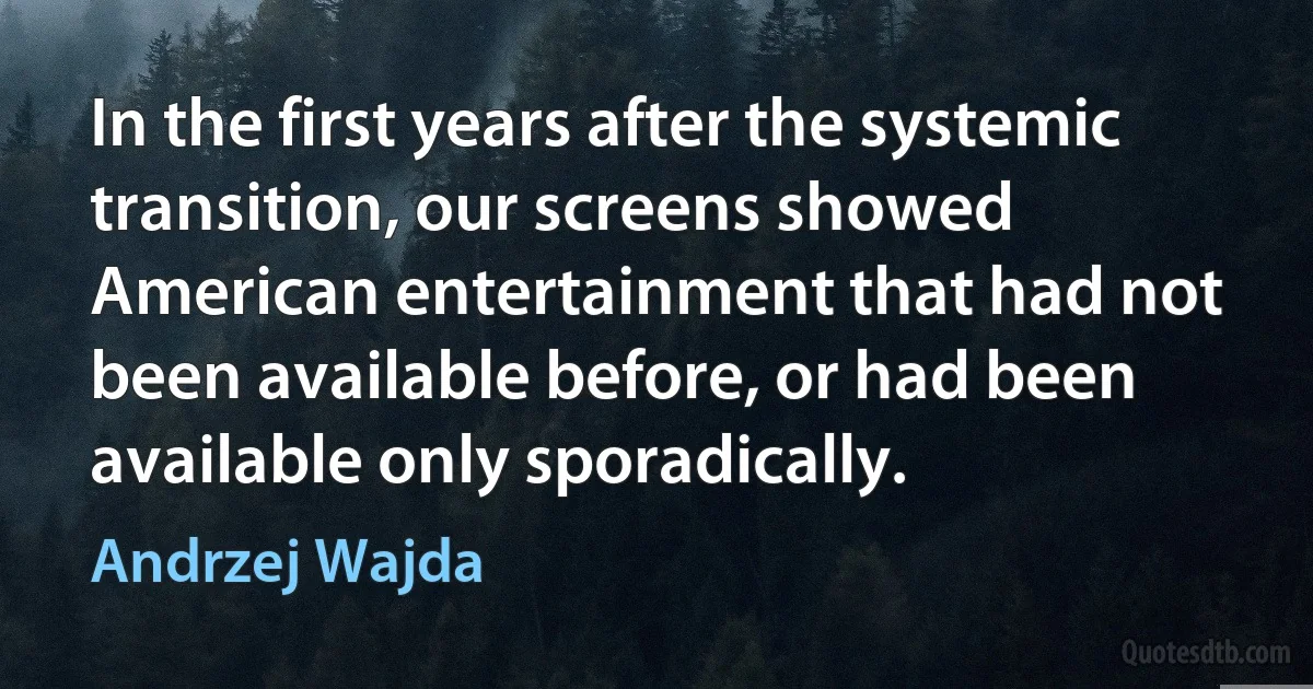 In the first years after the systemic transition, our screens showed American entertainment that had not been available before, or had been available only sporadically. (Andrzej Wajda)