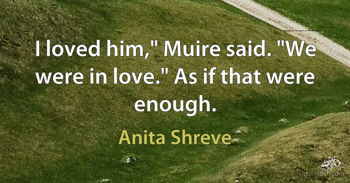 I loved him," Muire said. "We were in love." As if that were enough. (Anita Shreve)