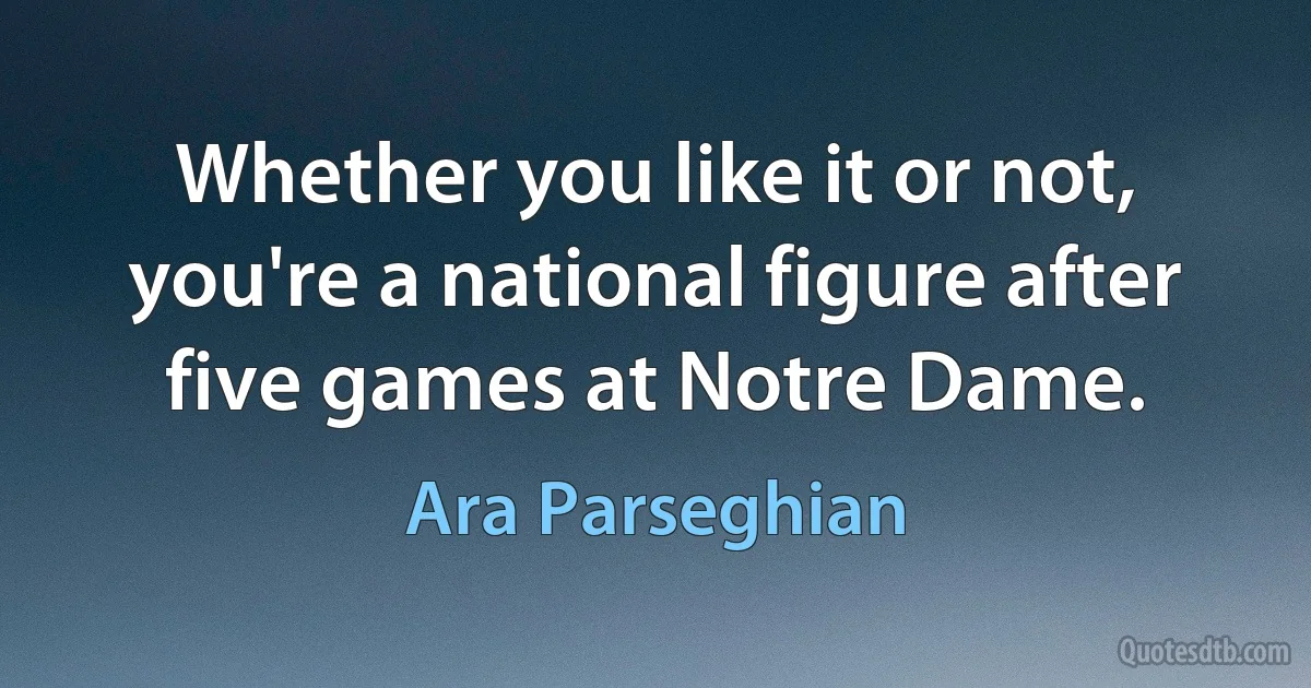 Whether you like it or not, you're a national figure after five games at Notre Dame. (Ara Parseghian)