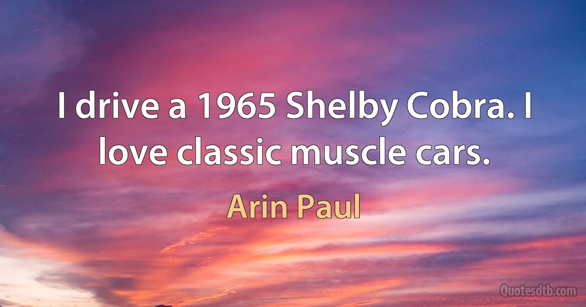 I drive a 1965 Shelby Cobra. I love classic muscle cars. (Arin Paul)