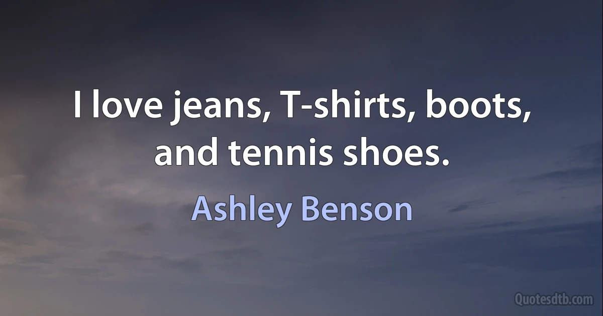 I love jeans, T-shirts, boots, and tennis shoes. (Ashley Benson)