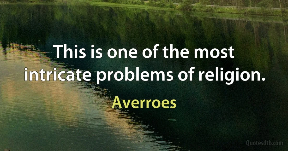 This is one of the most intricate problems of religion. (Averroes)