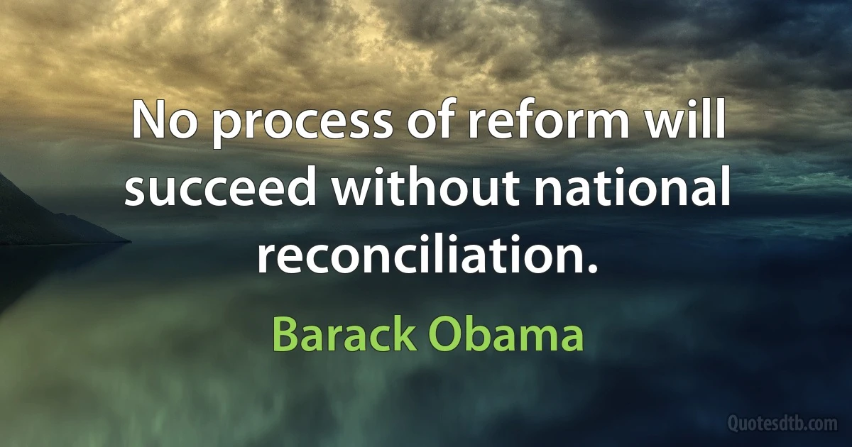 No process of reform will succeed without national reconciliation. (Barack Obama)