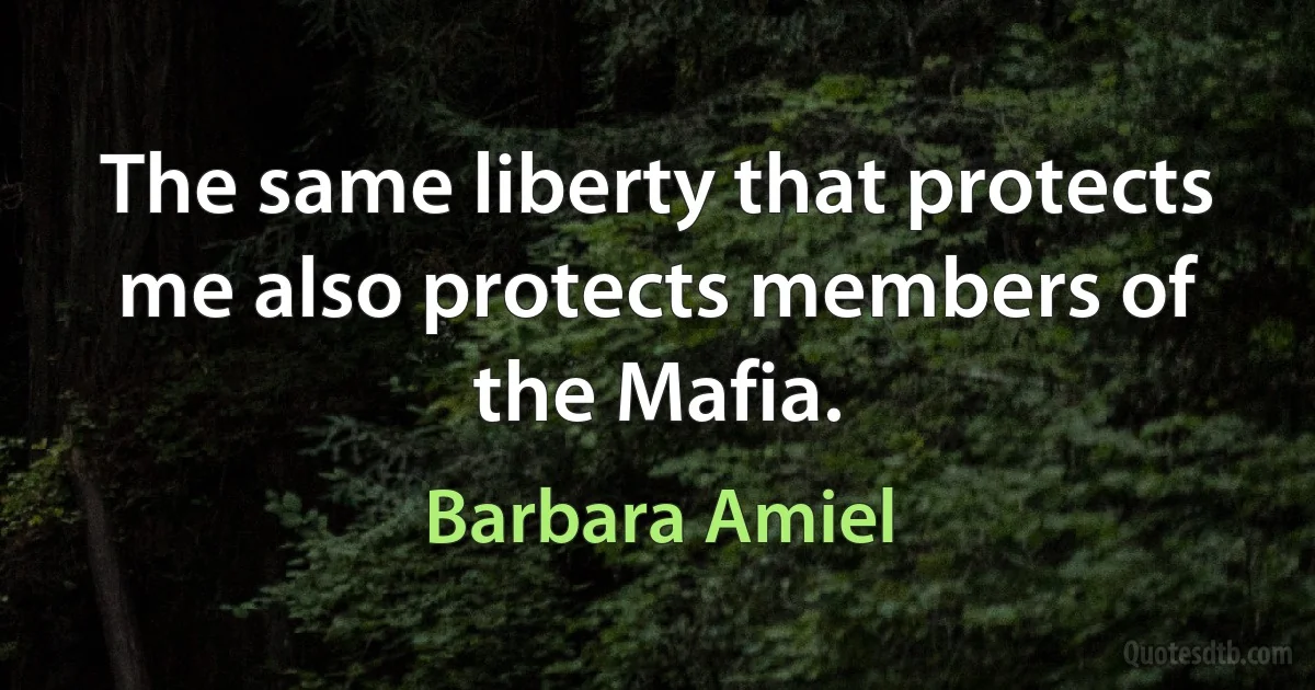 The same liberty that protects me also protects members of the Mafia. (Barbara Amiel)