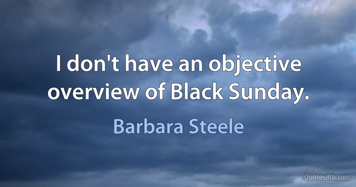 I don't have an objective overview of Black Sunday. (Barbara Steele)