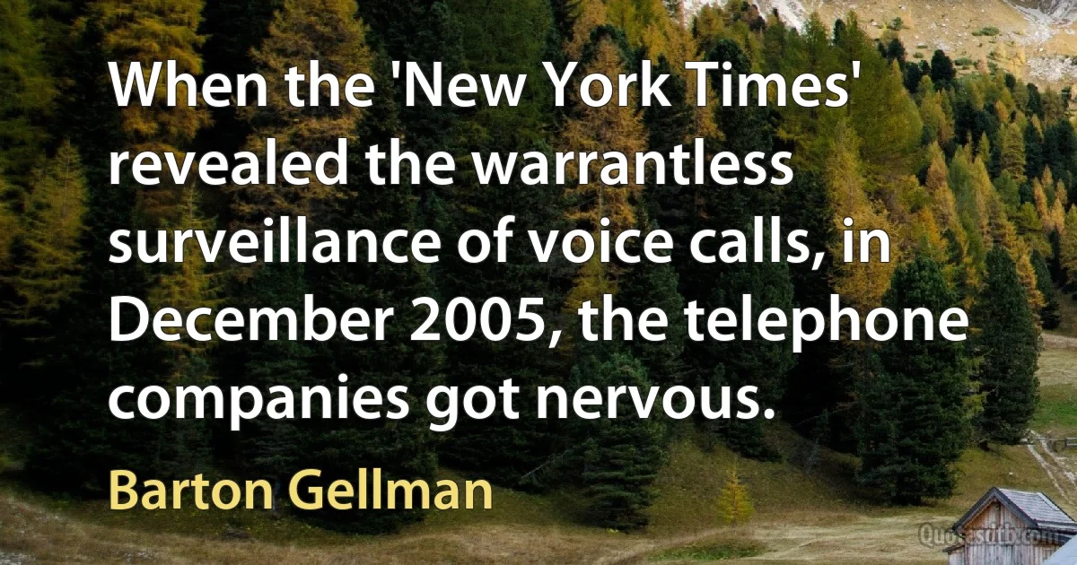 When the 'New York Times' revealed the warrantless surveillance of voice calls, in December 2005, the telephone companies got nervous. (Barton Gellman)