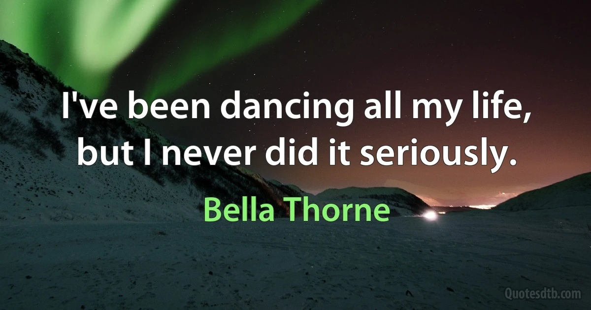 I've been dancing all my life, but I never did it seriously. (Bella Thorne)