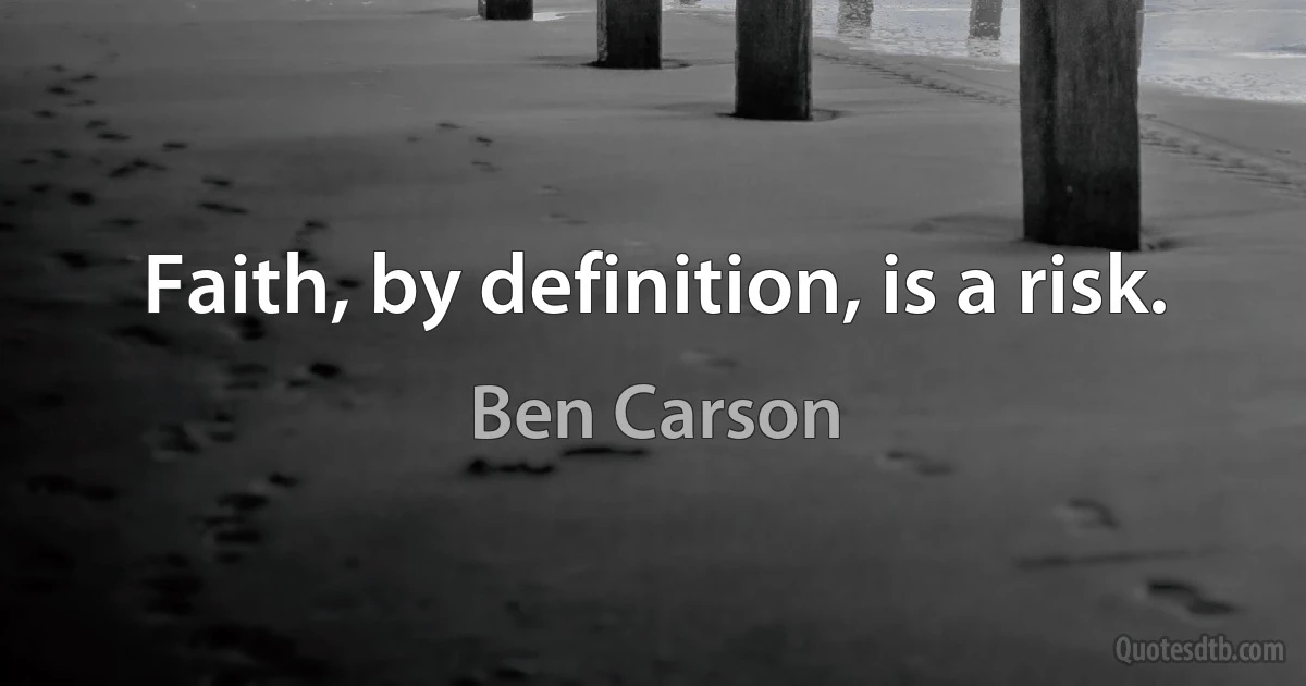 Faith, by definition, is a risk. (Ben Carson)