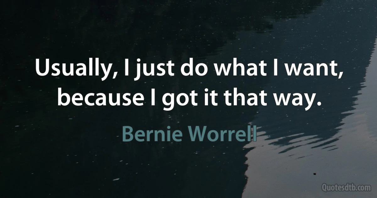 Usually, I just do what I want, because I got it that way. (Bernie Worrell)