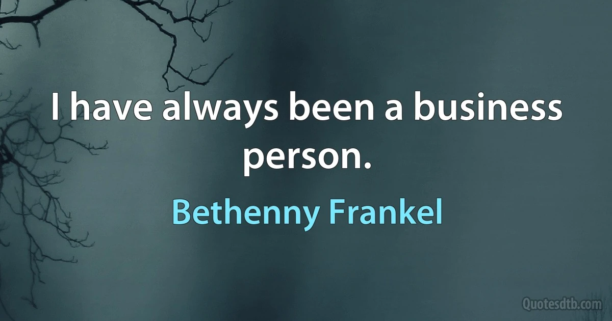 I have always been a business person. (Bethenny Frankel)